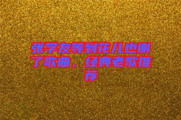 張學友等到花兒也謝了歌曲，經典老歌推薦