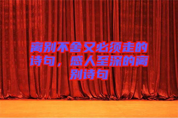 離別不舍又必須走的詩句，感人至深的離別詩句