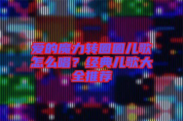 愛的魔力轉(zhuǎn)圈圈兒歌怎么唱？經(jīng)典兒歌大全推薦