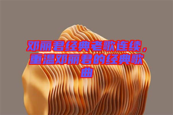 鄧麗君經(jīng)典老歌連續(xù)，重溫鄧麗君的經(jīng)典歌曲