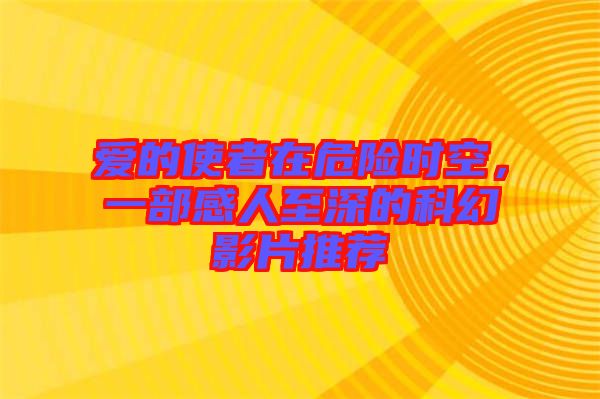 愛的使者在危險時空，一部感人至深的科幻影片推薦