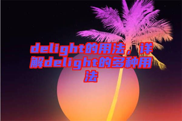 delight的用法，詳解delight的多種用法