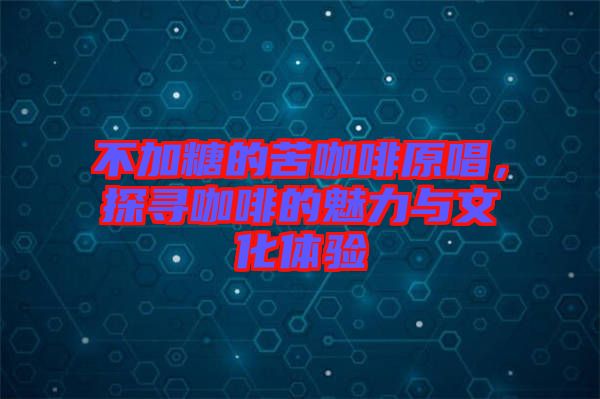 不加糖的苦咖啡原唱，探尋咖啡的魅力與文化體驗(yàn)