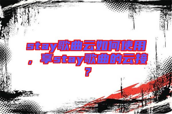 stay歌曲云如何使用，享stay歌曲的云接？