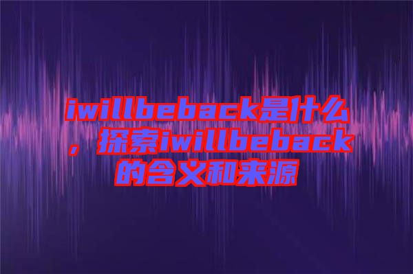 iwillbeback是什么，探索iwillbeback的含義和來源