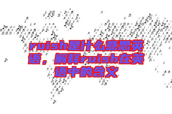 ruish是什么意思英語，解釋ruish在英語中的含義