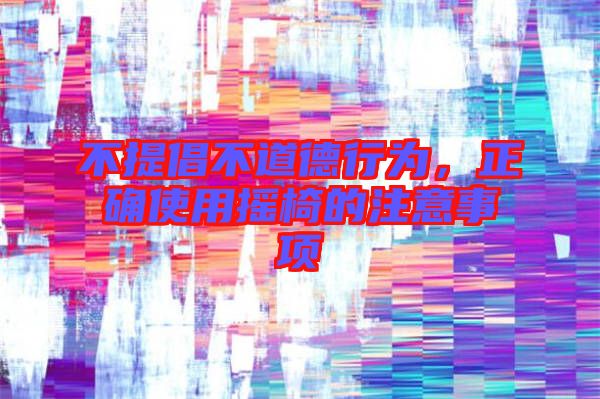 不提倡不道德行為，正確使用搖椅的注意事項