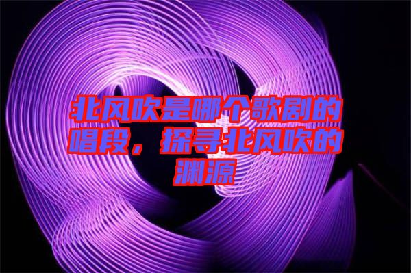 北風(fēng)吹是哪個(gè)歌劇的唱段，探尋北風(fēng)吹的淵源