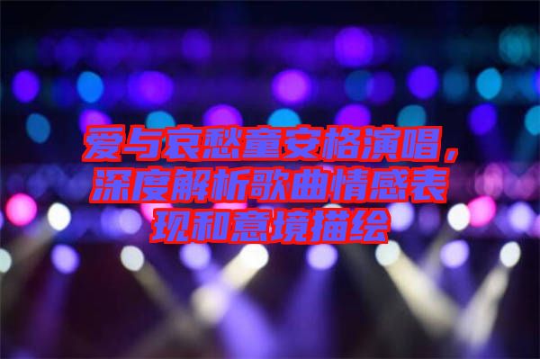 愛與哀愁童安格演唱，深度解析歌曲情感表現(xiàn)和意境描繪