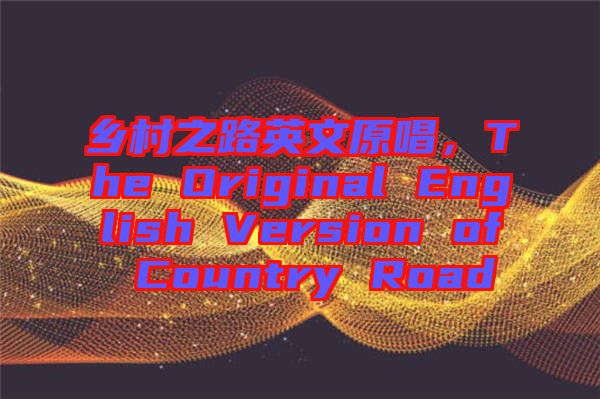 鄉(xiāng)村之路英文原唱，The Original English Version of Country Road