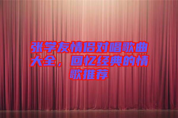 張學(xué)友情侶對(duì)唱歌曲大全，回憶經(jīng)典的情歌推薦