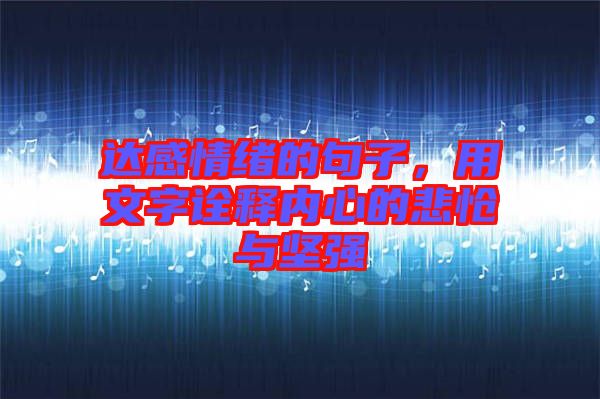 達感情緒的句子，用文字詮釋內(nèi)心的悲愴與堅強