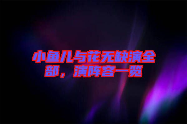 小魚兒與花無缺演全部，演陣容一覽