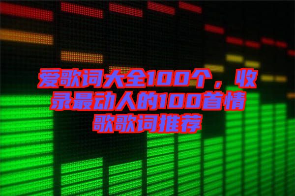 愛歌詞大全100個，收錄最動人的100首情歌歌詞推薦