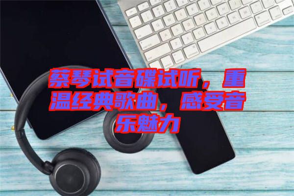 蔡琴試音碟試聽(tīng)，重溫經(jīng)典歌曲，感受音樂(lè)魅力