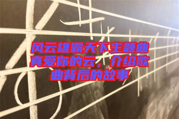 風云雄霸天下主題曲真愛你的云，介紹歌曲背后的故事