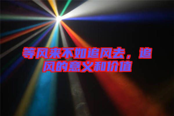 等風(fēng)來不如追風(fēng)去，追風(fēng)的意義和價(jià)值