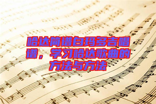 哈達(dá)簡(jiǎn)譜白瑪多吉唱譜，學(xué)習(xí)哈達(dá)歌曲的方法與方法