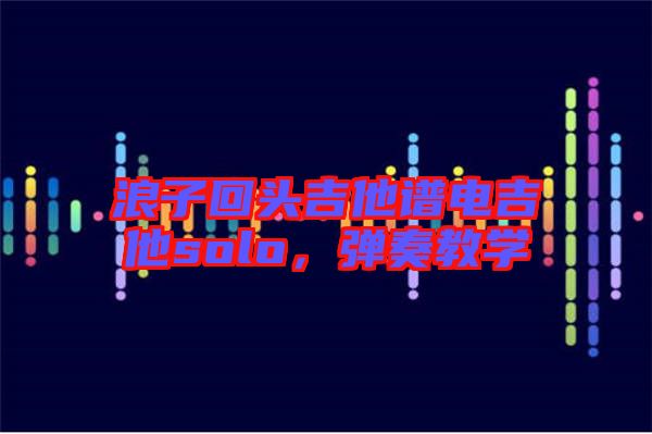 浪子回頭吉他譜電吉他solo，彈奏教學