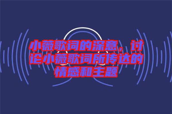 小薇歌詞的深意，討論小薇歌詞所傳達(dá)的情感和主題