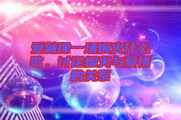 愛就像一場煙火什么歌，討論煙火與愛情的關系
