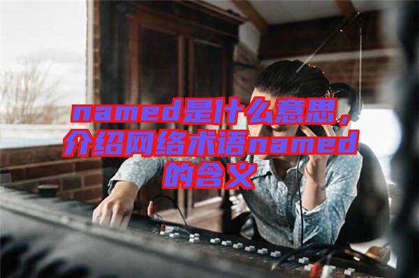 named是什么意思，介紹網絡術語named的含義