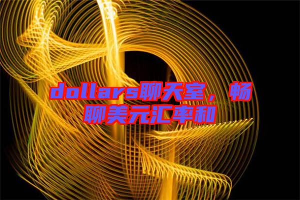 dollars聊天室，暢聊美元匯率和