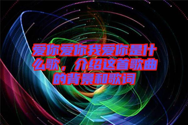 愛你愛你我愛你是什么歌，介紹這首歌曲的背景和歌詞