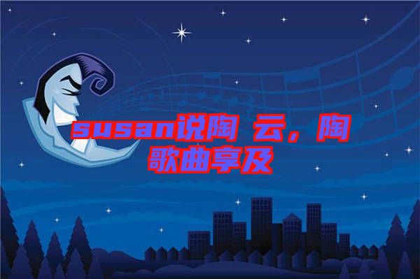 susan說陶喆云，陶喆歌曲享及