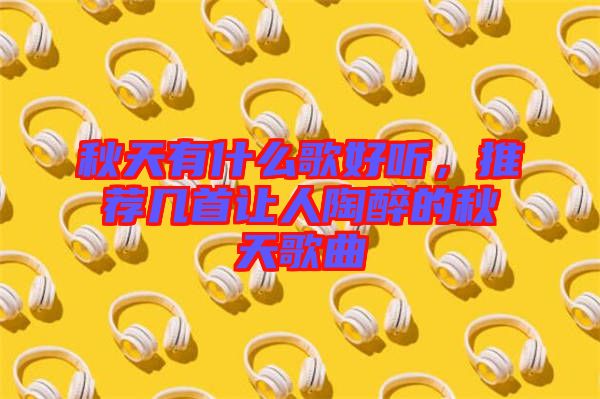 秋天有什么歌好聽，推薦幾首讓人陶醉的秋天歌曲