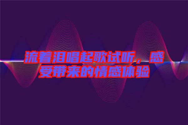 流著淚唱起歌試聽，感受帶來的情感體驗(yàn)