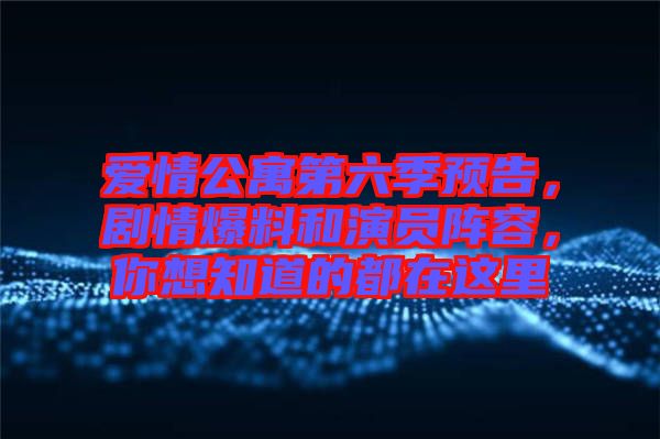 愛情公寓第六季預(yù)告，劇情爆料和演員陣容，你想知道的都在這里