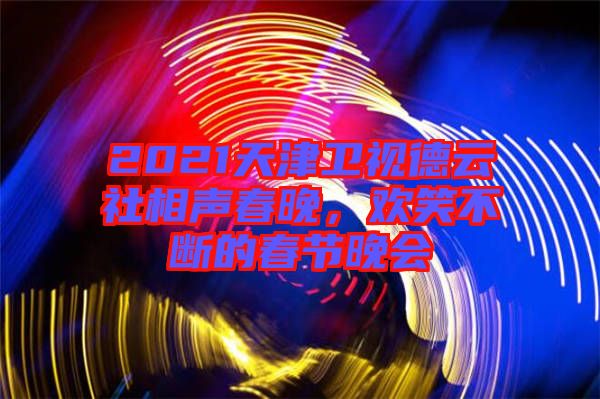 2021天津衛(wèi)視德云社相聲春晚，歡笑不斷的春節(jié)晚會(huì)