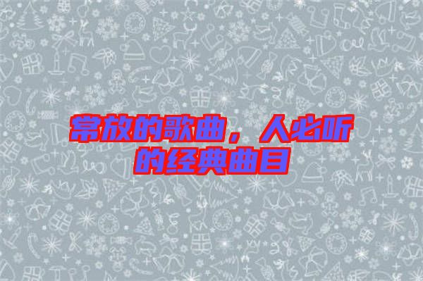 常放的歌曲，人必聽的經(jīng)典曲目
