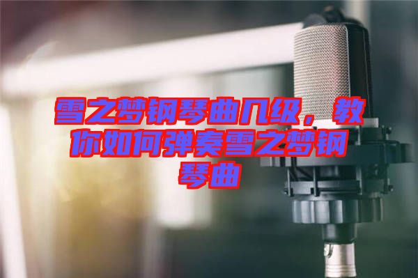 雪之夢鋼琴曲幾級，教你如何彈奏雪之夢鋼琴曲