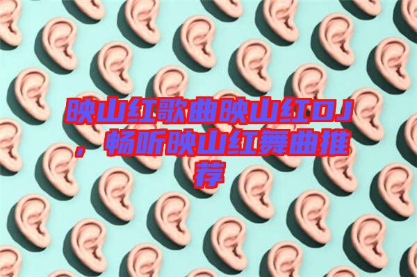 映山紅歌曲映山紅DJ，暢聽(tīng)映山紅舞曲推薦