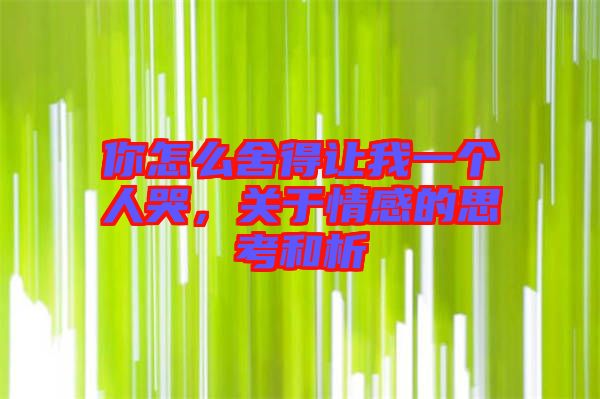 你怎么舍得讓我一個(gè)人哭，關(guān)于情感的思考和析
