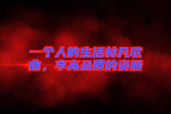 一個(gè)人的生活林凡歌曲，享高品質(zhì)的資源