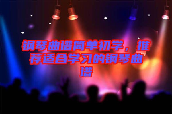 鋼琴曲譜簡單初學(xué)，推薦適合學(xué)習(xí)的鋼琴曲譜