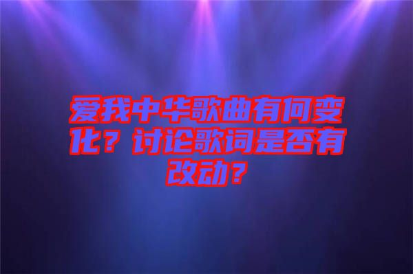愛我中華歌曲有何變化？討論歌詞是否有改動？