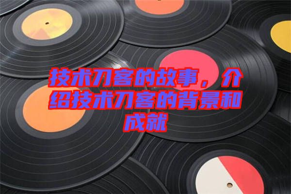 技術(shù)刀客的故事，介紹技術(shù)刀客的背景和成就