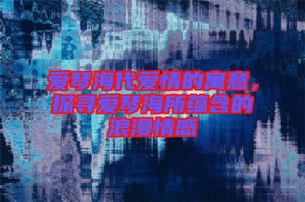 愛琴海代愛情的寓意，探尋愛琴海所蘊(yùn)含的浪漫情感
