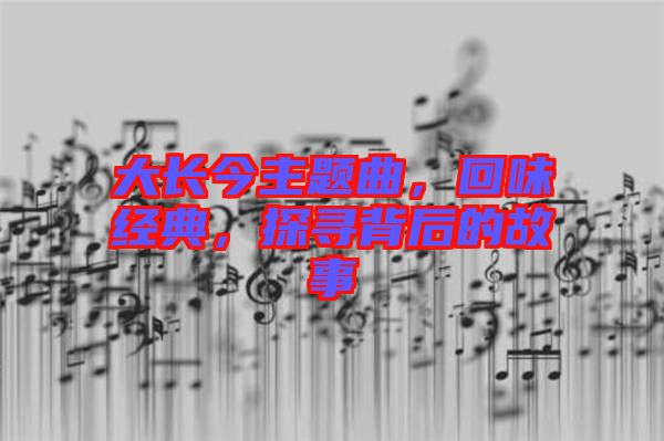 大長今主題曲，回味經(jīng)典，探尋背后的故事