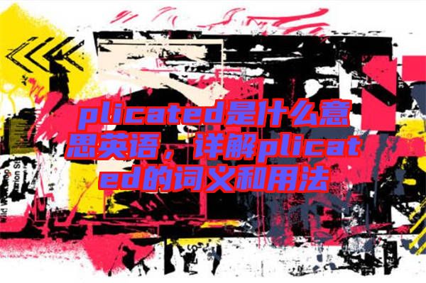 plicated是什么意思英語(yǔ)，詳解plicated的詞義和用法