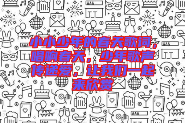 小小少年的春天歌詞，唱響春天，少年歌聲傳遞愛，讓我們一起來欣賞