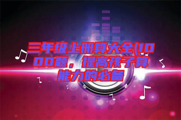 三年級上冊算大全(1000題，提高孩子算能力的必備