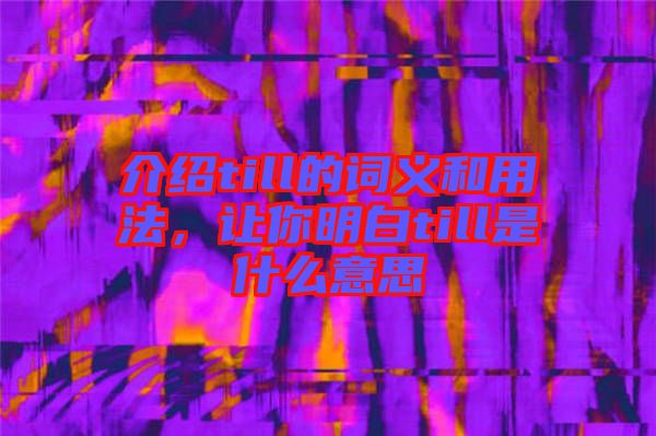 介紹till的詞義和用法，讓你明白till是什么意思