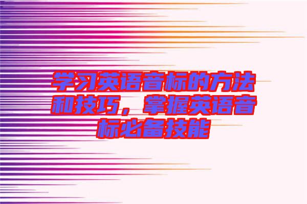 學(xué)習(xí)英語音標(biāo)的方法和技巧，掌握英語音標(biāo)必備技能
