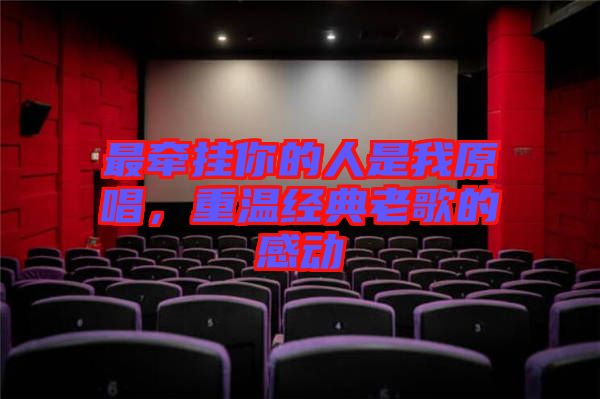 最牽掛你的人是我原唱，重溫經(jīng)典老歌的感動