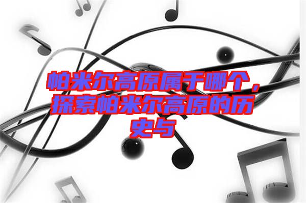 帕米爾高原屬于哪個(gè)，探索帕米爾高原的歷史與